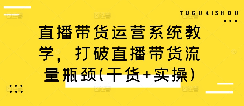 【2024.10.07】直播带货运营系统教学，打破直播带货流量瓶颈(干货+实操)百度网盘免费下载-芽米宝库