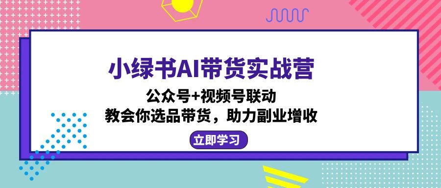 【2024.10.07】小绿书AI带货实战营：公众号+视频号联动，教会你选品带货，助力副业增收百度网盘免费下载-芽米宝库