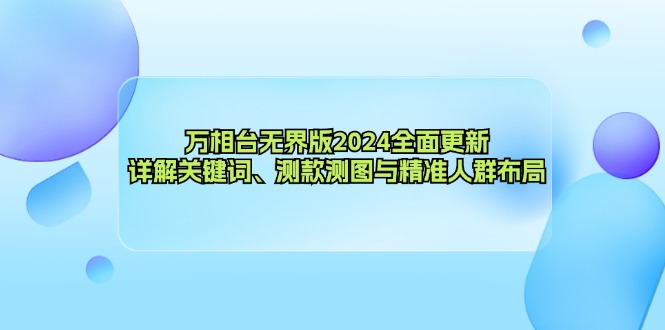 【2024.10.07】万相台无界版2024全面更新，详解关键词、测款测图与精准人群布局百度网盘免费下载-芽米宝库