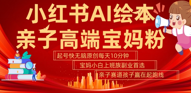 【2024.10.06】小红书AI绘本，亲子赛道高端宝妈粉，起号快，五分钟无脑原创，小白宝妈上班族轻松玩赚副业百度网盘免费下载-芽米宝库