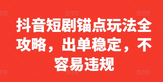 【2024.10.06】抖音短剧锚点玩法全攻略，出单稳定，不容易违规百度网盘免费下载-芽米宝库