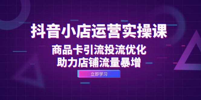 图片[1]-【2024.10.06】抖音小店运营实操课：商品卡引流投流优化，助力店铺流量暴增百度网盘免费下载-芽米宝库