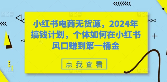 【2024.10.04】小红书电商无货源，2024年搞钱计划，个体如何在小红书风口赚到第一桶金百度网盘免费下载-芽米宝库