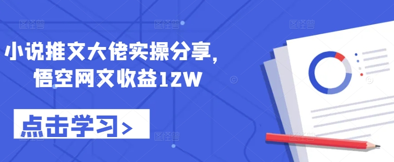 【2024.10.04】小说推文大佬实操分享，悟空网文收益12W百度网盘免费下载-芽米宝库