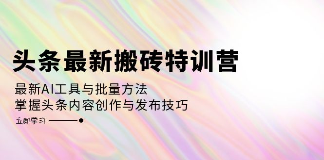 【2024.10.04】头条最新搬砖特训营：最新AI工具与批量方法，掌握头条内容创作与发布技巧百度网盘免费下载-芽米宝库