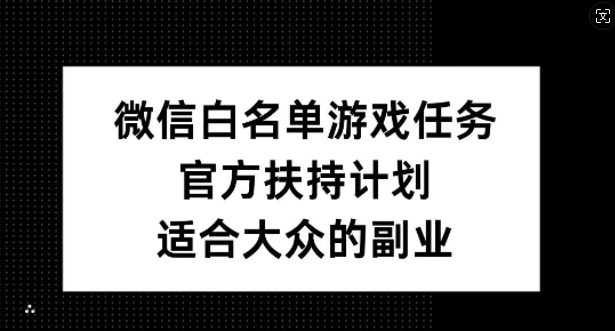 【2024.10.03】微信白名单游戏任务，官方扶持计划，适合大众的副业百度网盘免费下载-芽米宝库