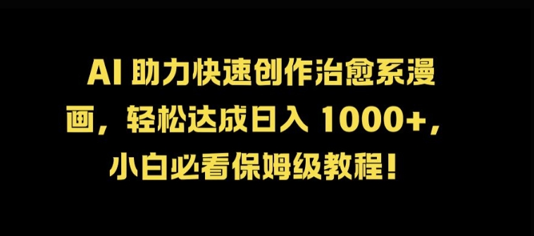 【2024.10.03】AI助力快速创作治愈系漫画，轻松达成日入几张，小白必看保姆级教程!百度网盘免费下载-芽米宝库