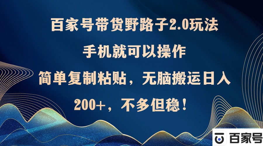 图片[1]-【2024.10.02】百家号带货野路子2.0玩法，手机就可以操作，简单复制粘贴，无脑搬运日入200+，不多但稳定百度网盘免费下载-芽米宝库