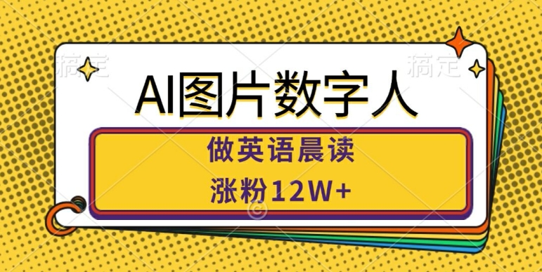 【2024.10.02】AI图片数字人做英语晨读，涨粉12W+，市场潜力巨大百度网盘免费下载-芽米宝库