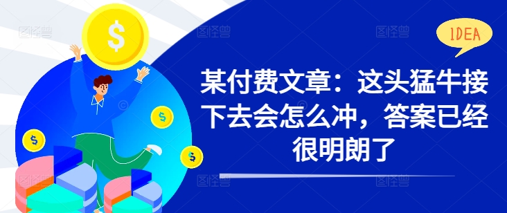 【2024.10.02】某付费文章：这头猛牛接下去会怎么冲，答案已经很明朗了 !百度网盘免费下载-芽米宝库