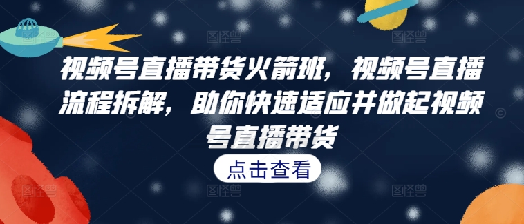 图片[1]-【2024.10.01】视频号直播带货火箭班，​视频号直播流程拆解，助你快速适应并做起视频号直播带货百度网盘免费下载-芽米宝库