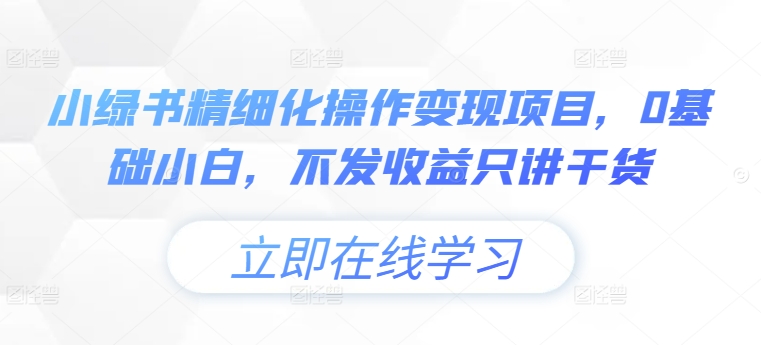 【2024.09.30】小绿书精细化操作变现项目，0基础小白，不发收益只讲干货百度网盘免费下载-芽米宝库