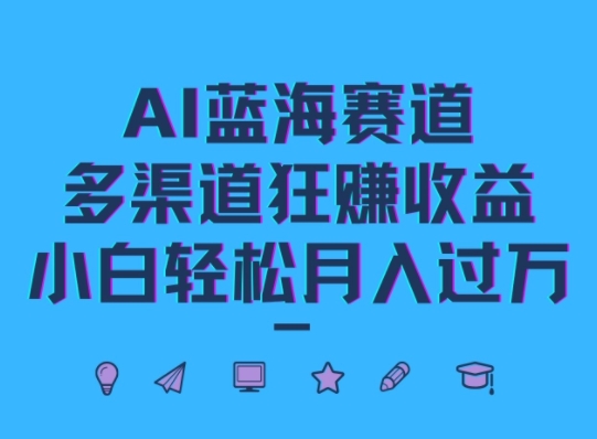 【2024.09.29】AI蓝海赛道，多渠道狂赚收益，小白轻松月入过万百度网盘免费下载-芽米宝库