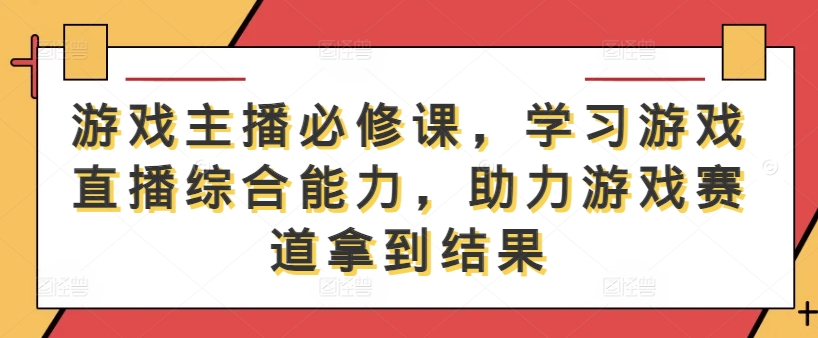 【2024.09.29】游戏主播必修课，学习游戏直播综合能力，助力游戏赛道拿到结果百度网盘免费下载-芽米宝库