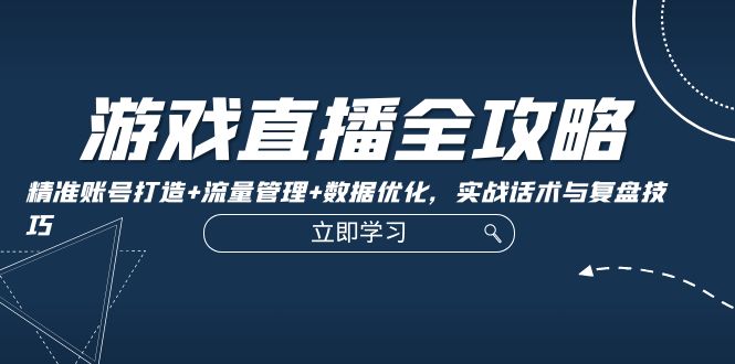 图片[1]-【2024.09.29】游戏直播全攻略：精准账号打造+流量管理+数据优化，实战话术与复盘技巧百度网盘免费下载-芽米宝库