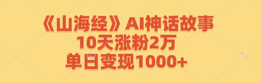 【2024.09.28】《山海经》AI神话故事，10天涨粉2万，单日变现1000+百度网盘免费下载-芽米宝库