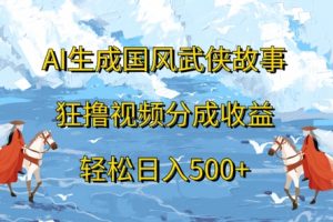 【2024.09.27】AI生成国风武侠故事，狂撸视频分成收益，轻松日入500+百度网盘免费下载-芽米宝库