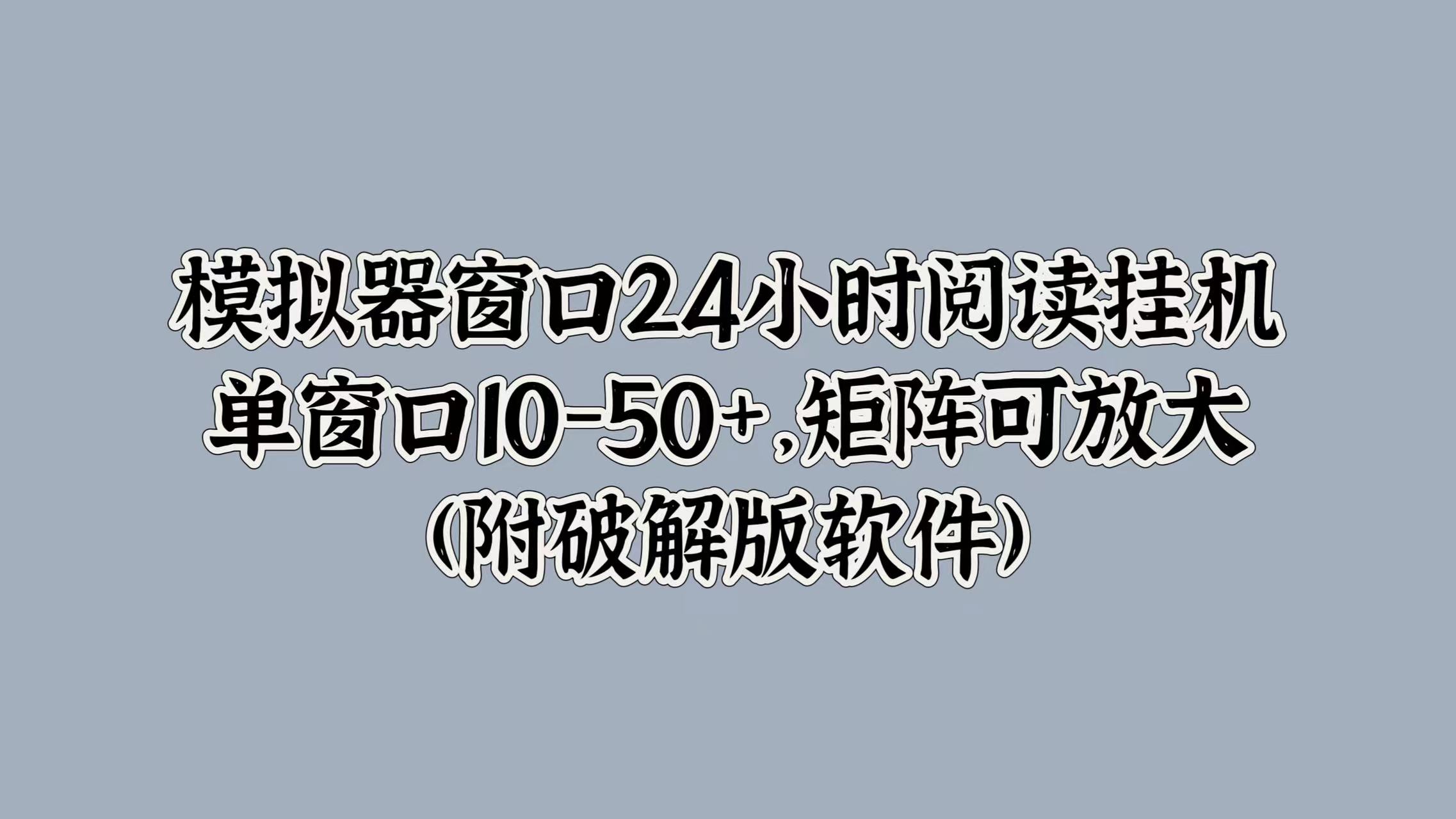 图片[1]-【2024.09.27】模拟器窗口24小时阅读挂机，单窗口10-50+，矩阵可放大(附软件)百度网盘免费下载-芽米宝库