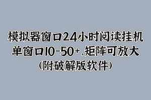 【2024.09.27】模拟器窗口24小时阅读挂机，单窗口10-50+，矩阵可放大(附软件)百度网盘免费下载-芽米宝库