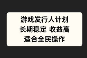 【2024.09.27】游戏发行人计划，长期稳定，适合全民操作百度网盘免费下载-芽米宝库