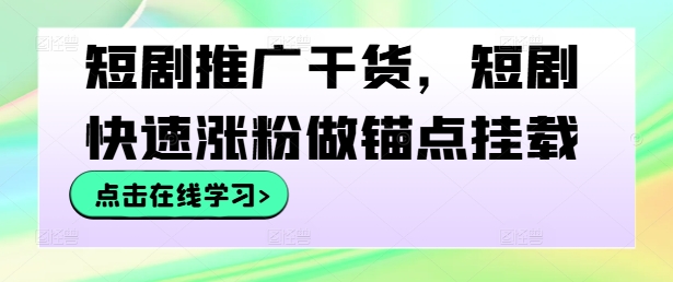 图片[1]-【2024.09.27】短剧推广干货，短剧快速涨粉做锚点挂载百度网盘免费下载-芽米宝库