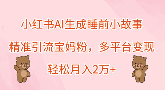 图片[1]-【2024.09.26】小红书AI生成睡前小故事，精准引流宝妈粉，多平台变现，轻松月入过W百度网盘免费下载-芽米宝库