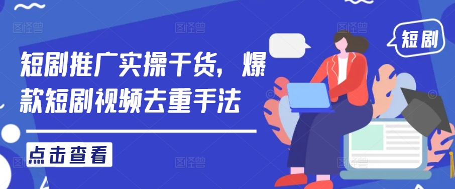 图片[1]-【2024.09.26】短剧推广实操干货，爆款短剧视频去重手法百度网盘免费下载-芽米宝库