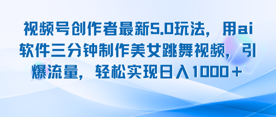 图片[1]-【2024.09.26】视频号创作者最新5.0玩法，用ai软件三分钟制作美女跳舞视频 实现日入1000+百度网盘免费下载-芽米宝库