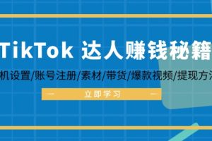 【2024.09.26】TikTok达人赚钱秘籍 手机设置/账号注册/素材/带货/爆款视频/提现方法-芽米宝库