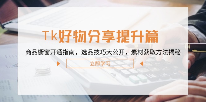 图片[1]-【2024.09.26】Tk好物分享提升篇：商品橱窗开通指南，选品技巧大公开，素材获取方法揭秘百度网盘免费下载-芽米宝库