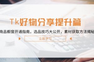 【2024.09.26】Tk好物分享提升篇：商品橱窗开通指南，选品技巧大公开，素材获取方法揭秘百度网盘免费下载-芽米宝库