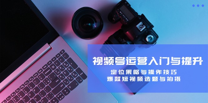 图片[1]-【2024.09.26】视频号运营入门与提升：定位策略与操作技巧，爆款短视频选题与拍摄百度网盘免费下载-芽米宝库