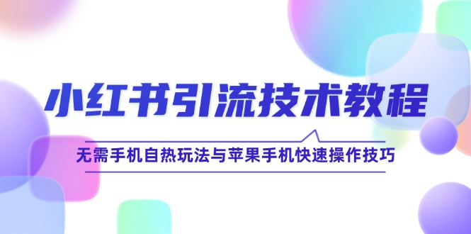 图片[1]-【2024.09.26】小红书引流技术教程：无需手机自热玩法与苹果手机快速操作技巧百度网盘免费下载-芽米宝库