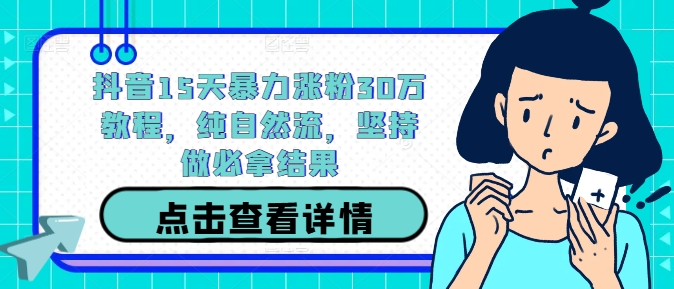 图片[1]-【2024.09.25】抖音15天暴力涨粉30万教程，纯自然流，坚持做必拿结果百度网盘免费下载-芽米宝库