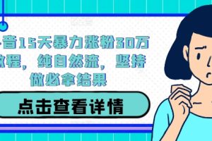 【2024.09.25】抖音15天暴力涨粉30万教程，纯自然流，坚持做必拿结果百度网盘免费下载-芽米宝库