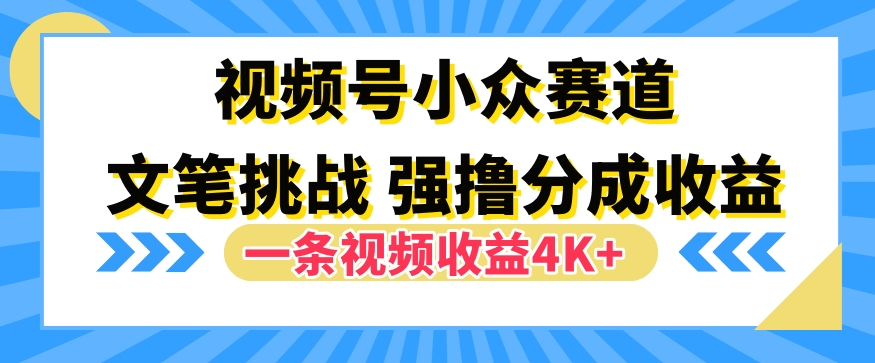 图片[1]-【2024.09.25】视频号新赛道之文笔挑战，强撸分成收益，一条视频赚了4K+百度网盘免费下载-芽米宝库