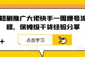 【2024.09.25】短剧推广大佬快手一周爆号流程，保姆级干货经验分享百度网盘免费下载-芽米宝库