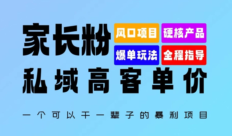图片[1]-【2024.09.24】家长粉：私域高客单价，一个可以干一辈子的暴利项目，初中毕业就能完全上手百度网盘免费下载-芽米宝库