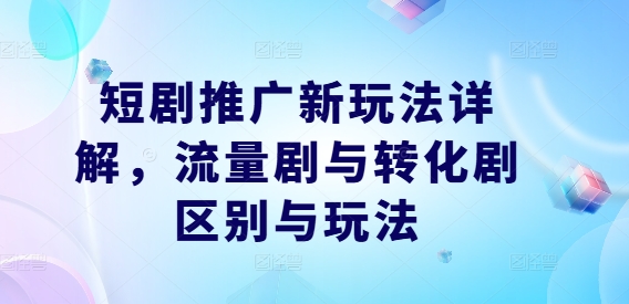 图片[1]-【2024.09.24】短剧推广新玩法详解，流量剧与转化剧区别与玩法百度网盘免费下载-芽米宝库