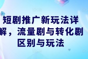 【2024.09.24】短剧推广新玩法详解，流量剧与转化剧区别与玩法百度网盘免费下载-芽米宝库