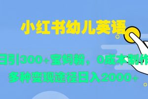 【2024.09.24】小红书幼儿英语，日引300+宝妈粉，0成本制作多种变现途径百度网盘免费下载-芽米宝库