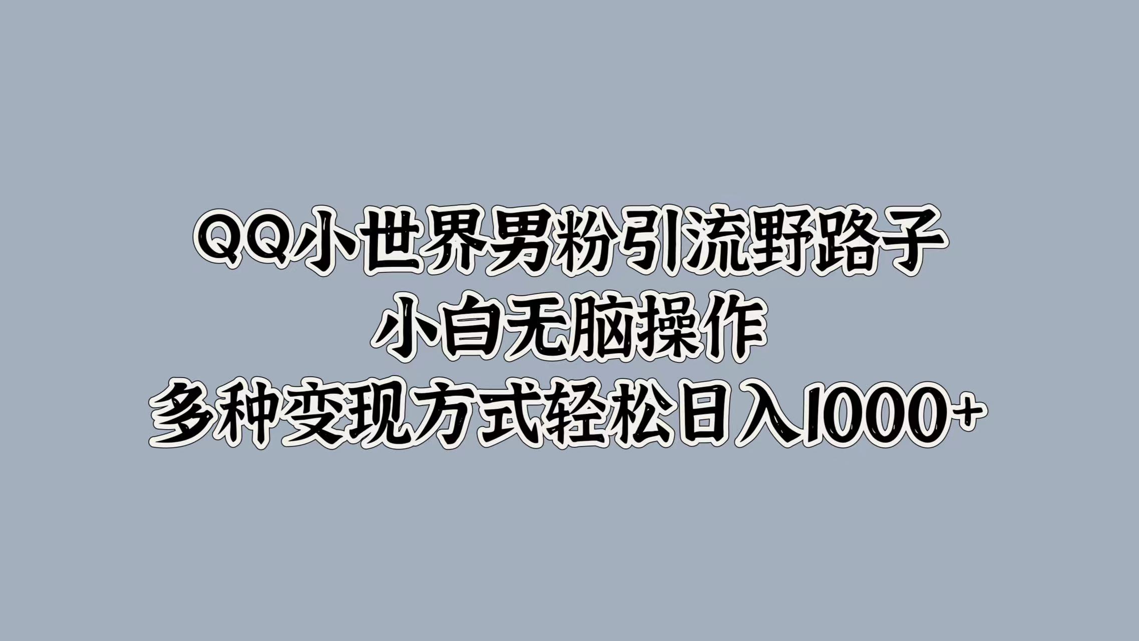 图片[1]-【2024.09.24】QQ小世界男粉引流野路子，小白无脑操作，多种变现方式百度网盘免费下载-芽米宝库