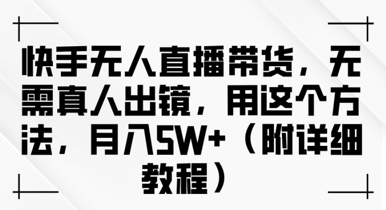图片[1]-【2024.09.23】快手无人直播带货，无需真人出镜，用这个方法，月入过万(附详细教程)百度网盘免费下载-芽米宝库