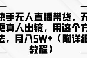 【2024.09.23】快手无人直播带货，无需真人出镜，用这个方法，月入过万(附详细教程)百度网盘免费下载-芽米宝库