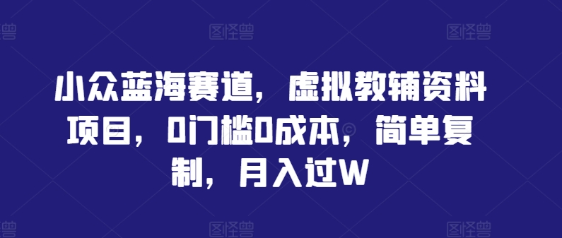 图片[1]-【2024.09.23】小众蓝海赛道，虚拟教辅资料项目，0门槛0成本，简单复制，月入过W百度网盘免费下载-芽米宝库