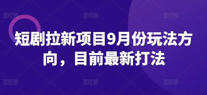 图片[1]-【2024.09.23】短剧拉新项目9月份玩法方向，目前最新打法百度网盘免费下载-芽米宝库