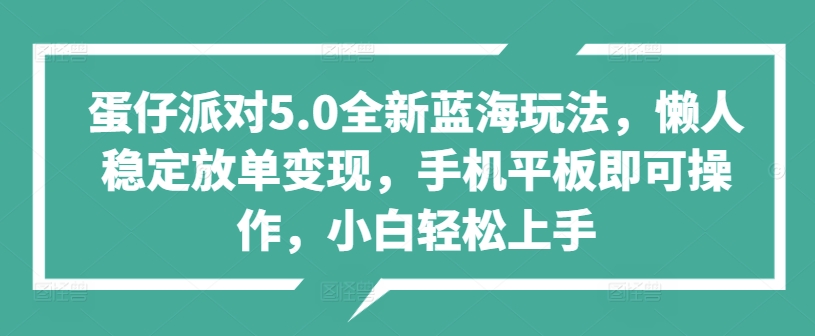 图片[1]-【2024.09.23】蛋仔派对5.0全新蓝海玩法，懒人稳定放单变现，手机平板即可操作，小白轻松上手百度网盘免费下载-芽米宝库