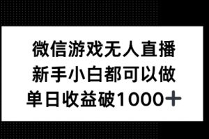 【2024.09.23】微信游戏无人直播，新手小白都可以做，单日收益破1k百度网盘免费下载-芽米宝库