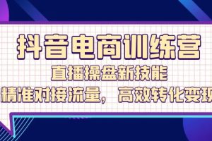 【2024.09.23】抖音电商训练营：直播操盘新技能，精准对接流量，高效转化变现百度网盘免费下载-芽米宝库