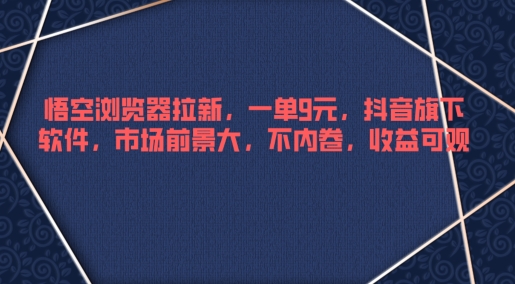 图片[1]-【2024.09.22】悟空浏览器拉新，一单9元，抖音旗下软件，市场前景大，不内卷，收益可观百度网盘免费下载-芽米宝库